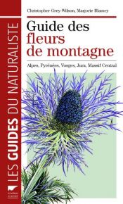 Guide des fleurs de montagne : Alpes, Pyrénées, Vosges, Jura, Massif central Guide des fleurs de montagne : Alpes, Pyrénées, Vosges, Jura, Massif central