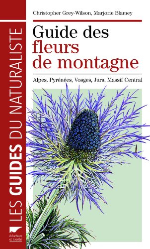 Guide des fleurs de montagne : Alpes, Pyrénées, Vosges, Jura, Massif central Guide des fleurs de montagne : Alpes, Pyrénées, Vosges, Jura, Massif central