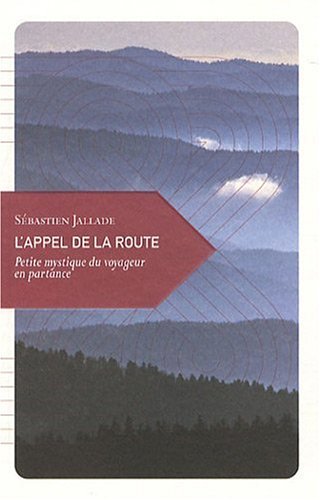 L'appel de la route : Petite mystique du voyageur en partance