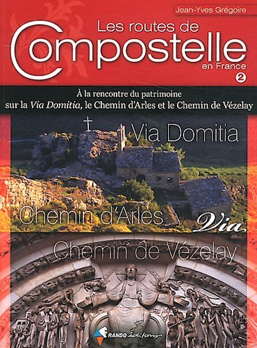 Les routes de Compostelle en France , A la rencontre du patrimoine sur la Via Domitia, le chemin d'Arles et le chemin de Vzelay T2