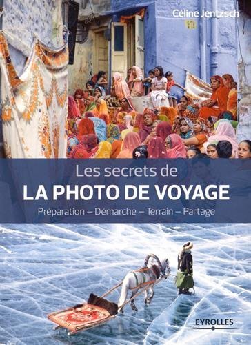 Les secrets de la photo de voyage : Préparation - Démarche - Terrain - Partage Les secrets de la photo de voyage : Préparation - Démarche - Terrain - Partage